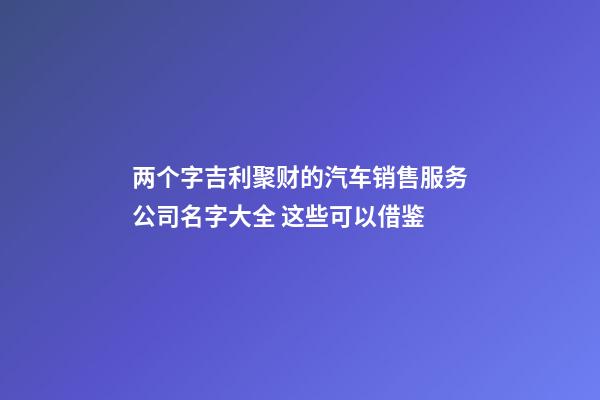 两个字吉利聚财的汽车销售服务公司名字大全 这些可以借鉴-第1张-公司起名-玄机派